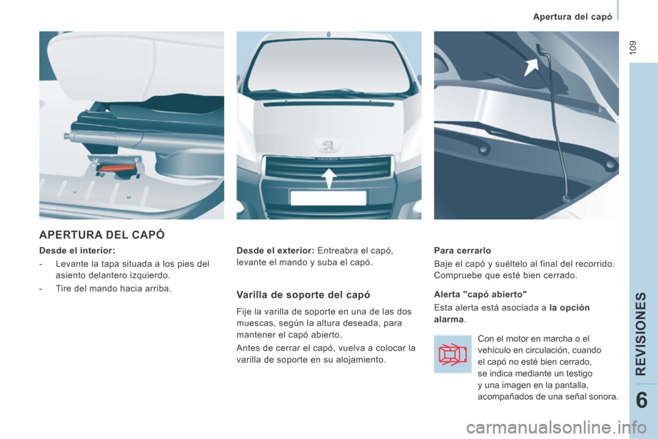 Peugeot Expert VU 2014  Manual del propietario (in Spanish)  109
   Apertura  del  capó   
REVISIONES
6
Expert-VU_es_Chap06_Veriﬁ cations_ed01-2014
 APERTURA DEL CAPÓ 
  Desde el interior:  
   -   Levante la tapa situada a los pies del  asiento delantero 