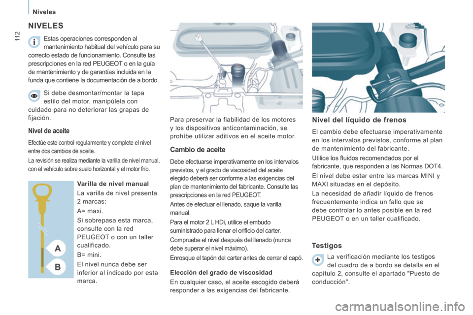 Peugeot Expert VU 2014  Manual del propietario (in Spanish) 11 2
Niveles
Expert-VU_es_Chap06_Veriﬁ cations_ed01-2014
 NIVELES 
 Para preservar la fiabilidad de los motores 
y los dispositivos anticontaminación, se 
prohíbe utilizar aditivos en el aceite mo