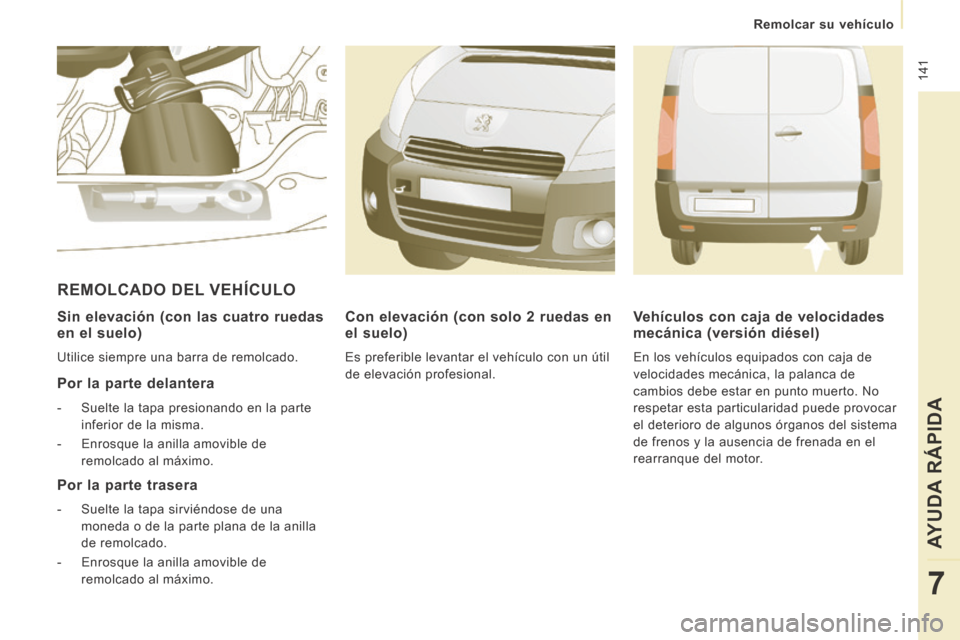 Peugeot Expert VU 2014  Manual del propietario (in Spanish)  141
   Remolcar  su  vehículo   
AYUDA RÁPIDA
7
Expert-VU_es_Chap07_Aide rapide_ed01-2014
  Sin elevación (con las cuatro ruedas 
en el suelo) 
 Utilice siempre una barra de remolcado.  
  Por la 