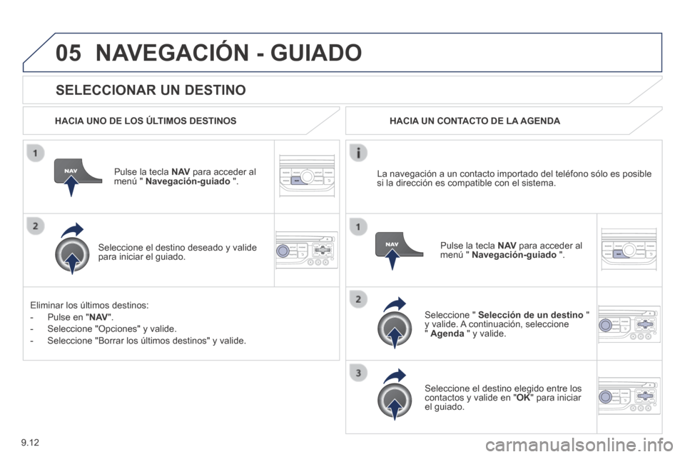 Peugeot Expert VU 2014  Manual del propietario (in Spanish) 9.12
05
Expert-VU_es_Chap09b_RT6-2-7_ed01-2014
  SELECCIONAR  UN  DESTINO 
 NAVEGACIÓN - GUIADO 
  HACIA UNO DE LOS ÚLTIMOS DESTINOS  
  Pulse la tecla  N AV  para acceder al menú "  Navegación-gu