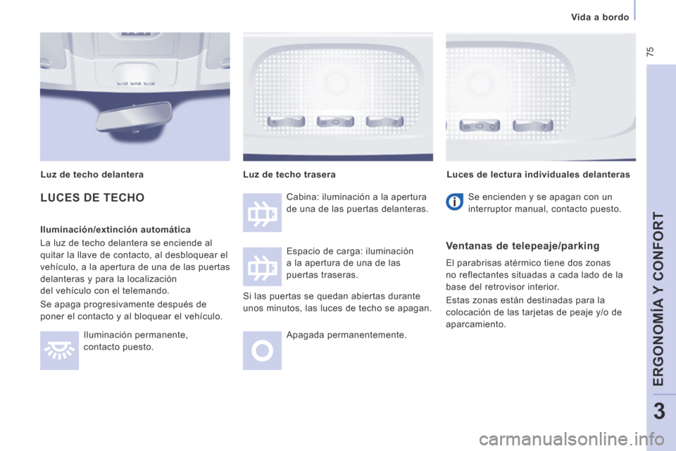 Peugeot Expert VU 2014  Manual del propietario (in Spanish)  75
   Vida  a  bordo   
ERGONOMÍA Y CONFORT
3
Expert-VU_es_Chap03_Ergonomie et confort_ed01-2014
 LUCES DE TECHO  
  Iluminación/extinción  automática 
 La luz de techo delantera se enciende al 
