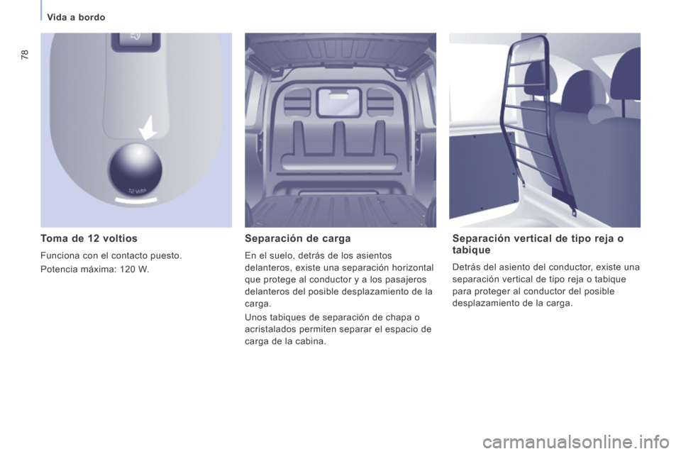Peugeot Expert VU 2014  Manual del propietario (in Spanish) 78
Vida a bordo
Expert-VU_es_Chap03_Ergonomie et confort_ed01-2014
  Toma de 12 voltios 
 Funciona con el contacto puesto. 
 Potencia máxima: 120 W.  
  Separación  de  carga 
 En el suelo, detrás 