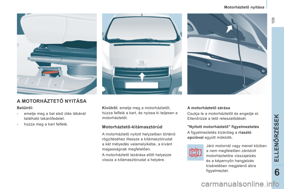 Peugeot Expert VU 2014  Kezelési útmutató (in Hungarian)  109
   Motorháztető nyitása   
ELLENŐRZÉSEK
6
Expert-VU_hu_Chap06_Veriﬁ cations_ed01-2014
 A MOTORHÁZTETŐ NYITÁSA 
  Belülről:  
   -   emelje meg a bal első ülés lábánál  találhat