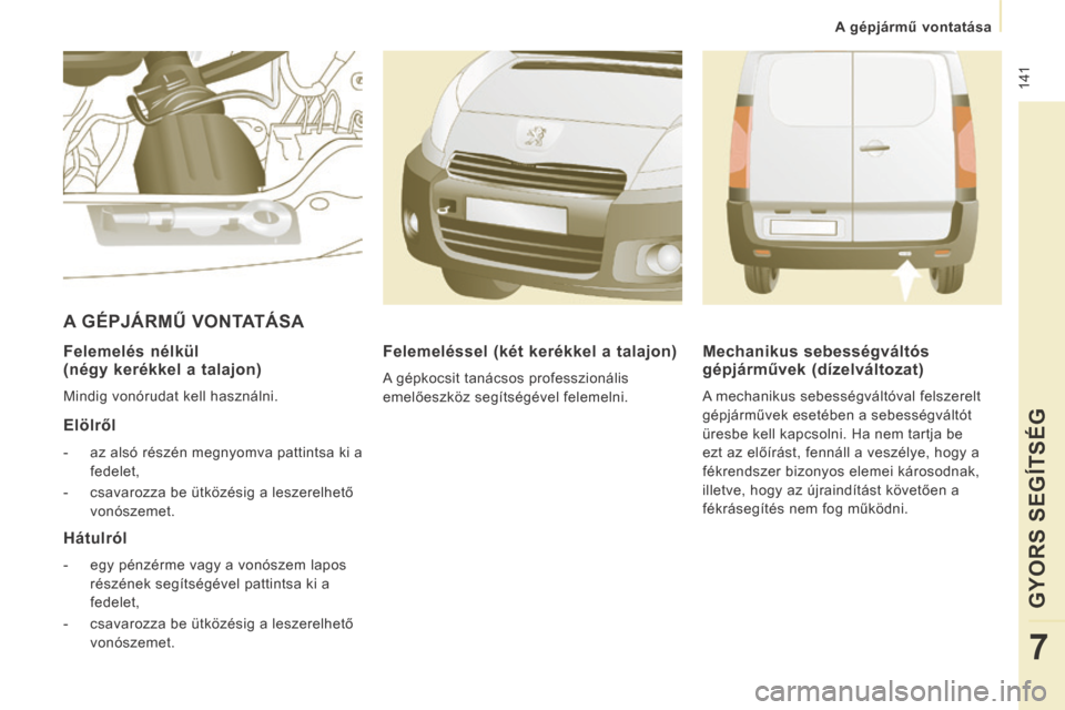 Peugeot Expert VU 2014  Kezelési útmutató (in Hungarian)  141
 A gépjármű vontatása 
GYORS SEGÍTSÉG
7
Expert-VU_hu_Chap07_Aide rapide_ed01-2014
  Felemelés nélkül 
(négy kerékkel a talajon) 
 Mindig vonórudat kell használni.  
  Elölről 
   -