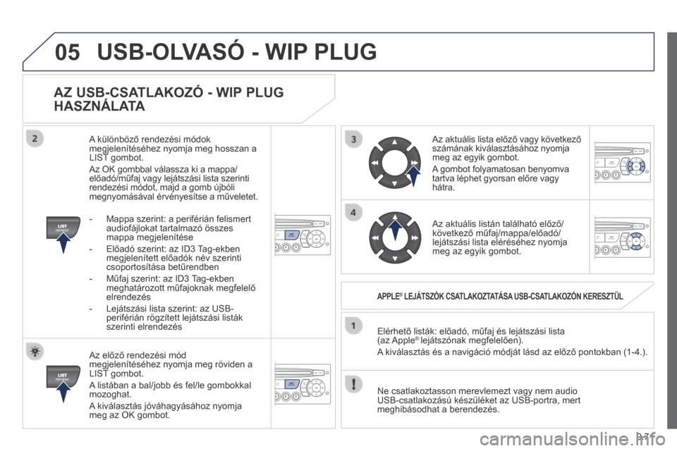 Peugeot Expert VU 2014  Kezelési útmutató (in Hungarian) 9.71
05
Expert-VU_hu_Chap09c_RD45_ed01_2013
  AZ USB-CSATLAKOZÓ - WIP PLUG 
HASZNÁLATA 
  Az előző rendezési mód megjelenítéséhez nyomja meg röviden a LIST gombot. 
 A listában a bal/jobb 