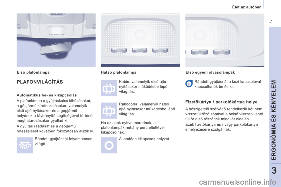 Peugeot Expert VU 2014  Kezelési útmutató (in Hungarian)  75
   Élet az autóban   
ERGONÓMIA ÉS KÉNYELEM
3
Expert-VU_hu_Chap03_Ergonomie et confort_ed01-2014
 PLAFONVILÁGÍTÁS  
  Automatikus be- és kikapcsolás 
 A plafonlámpa a gyújtáskulcs kih
