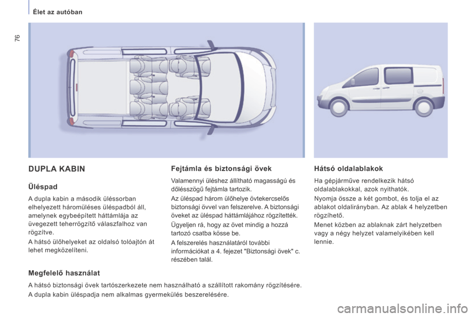 Peugeot Expert VU 2014  Kezelési útmutató (in Hungarian) 76
   Élet az autóban   
Expert-VU_hu_Chap03_Ergonomie et confort_ed01-2014
 DUPLA  KABIN 
  Üléspad 
 A dupla kabin a második üléssorban 
elhelyezett háromüléses üléspadból áll, 
amelyn