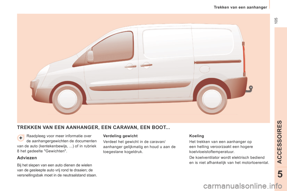 Peugeot Expert VU 2014  Handleiding (in Dutch)  105
   Trekken  van  een  aanhanger   
ACCESSOIRES
5
Expert-VU_nl_Chap05_Accessoires_ed01-2014
 Raadpleeg voor meer informatie over 
de aanhangergewichten de documenten 
van de auto (kentekenbewijs, 