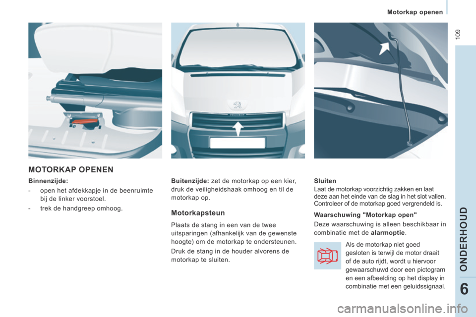 Peugeot Expert VU 2014  Handleiding (in Dutch)  109
   Motorkap  openen   
ONDERHOUD
6
Expert-VU_nl_Chap06_Veriﬁ cations_ed01-2014
 MOTORKAP  OPENEN 
  Binnenzijde:  
   -   open het afdekkapje in de beenruimte bij de linker voorstoel. 
  -   tr