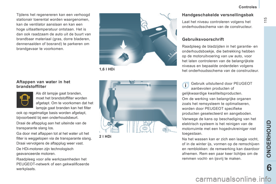 Peugeot Expert VU 2014  Handleiding (in Dutch)  11 5
   Controles   
ONDERHOUD
6
Expert-VU_nl_Chap06_Veriﬁ cations_ed01-2014
  Handgeschakelde  versnellingsbak 
 Laat het niveau controleren volgens het 
onderhoudsschema van de constructeur.  
  
