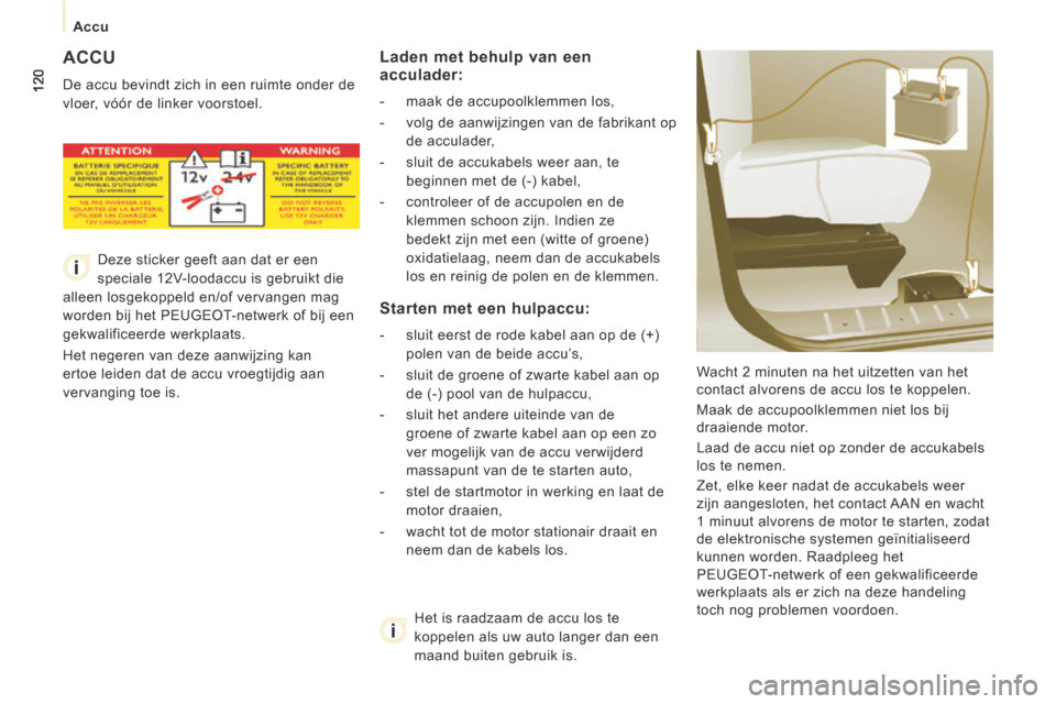 Peugeot Expert VU 2014  Handleiding (in Dutch) 120
   Accu   
Expert-VU_nl_Chap07_Aide rapide_ed01-2014
 ACCU 
 De accu bevindt zich in een ruimte onder de 
vloer, vóór de linker voorstoel.  Wacht 2 minuten na het uitzetten van het 
contact alvo