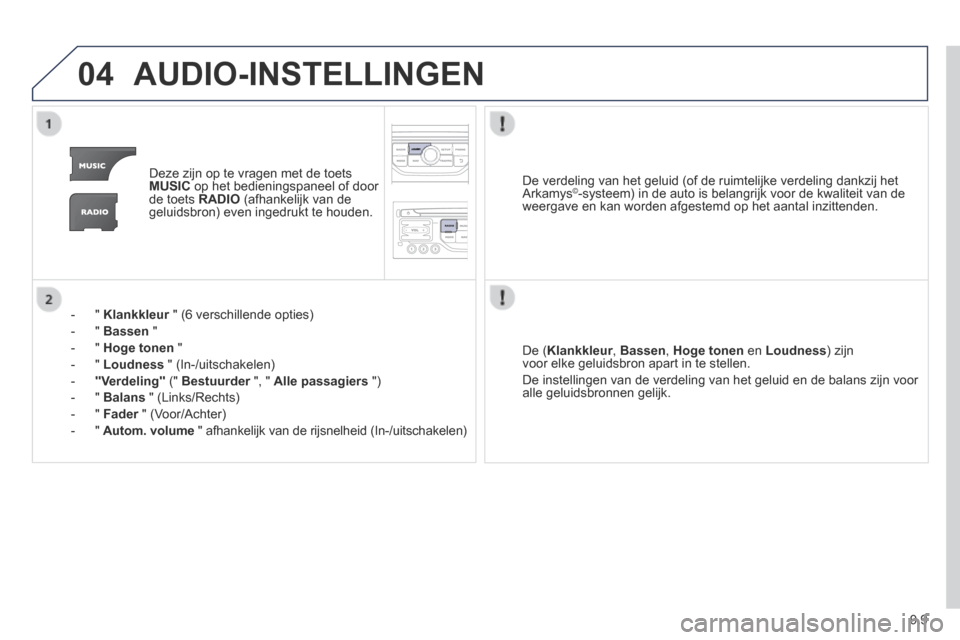 Peugeot Expert VU 2014 Handleiding (in Dutch) 9.9
04
Expert-VU_nl_Chap09b_RT6-2-7_ed01-2014
AUDIO-INSTELLINGEN
Deze zijn op te vragen met de toets MUSIC op het bedieningspaneel of door de toets RADIO (afhankelijk van de geluidsbron) even Peugeot Expert VU 2014 Handleiding (in Dutch) 9.9
04
Expert-VU_nl_Chap09b_RT6-2-7_ed01-2014
AUDIO-INSTELLINGEN
Deze zijn op te vragen met de toets MUSIC op het bedieningspaneel of door de toets RADIO (afhankelijk van de geluidsbron) even