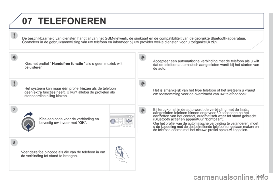 Peugeot Expert VU 2014  Handleiding (in Dutch) 9.29
07
Expert-VU_nl_Chap09b_RT6-2-7_ed01-2014
  Voer dezelfde pincode als die van de telefoon in om de verbinding tot stand te brengen.  
  Accepteer een automatische verbinding met de telefoon als u