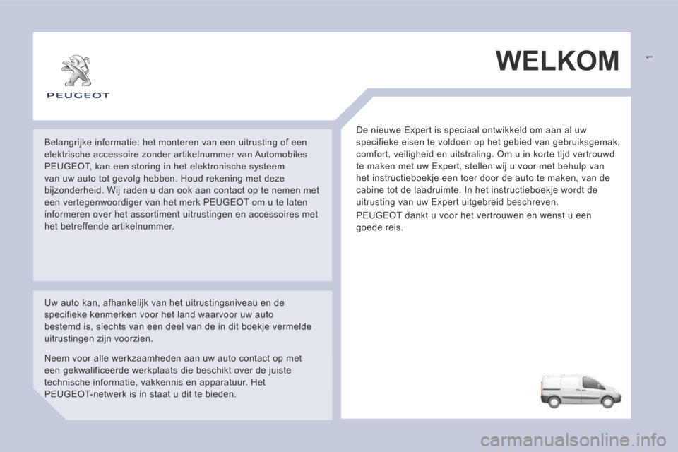 Peugeot Expert VU 2014  Handleiding (in Dutch)  WELKOM 
 De nieuwe Expert is speciaal ontwikkeld om aan al uw 
specifieke eisen te voldoen op het gebied van gebruiksgemak, 
comfort, veiligheid en uitstraling. Om u in korte tijd vertrouwd 
te maken