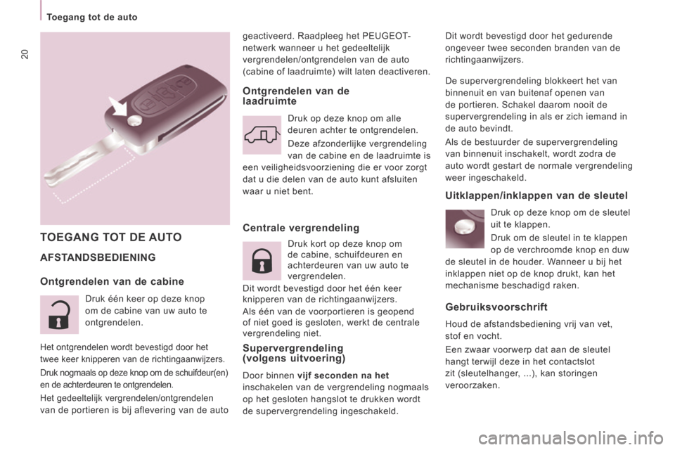 Peugeot Expert VU 2014  Handleiding (in Dutch) 20
   Toegang  tot  de  auto   
Expert-VU_nl_Chap02_Pret a Partir_ed01-2014
geactiveerd. Raadpleeg het  PEUGEOT-
netwerk  wanneer u het gedeeltelijk 
vergrendelen/ontgrendelen van de auto 
(cabine of 