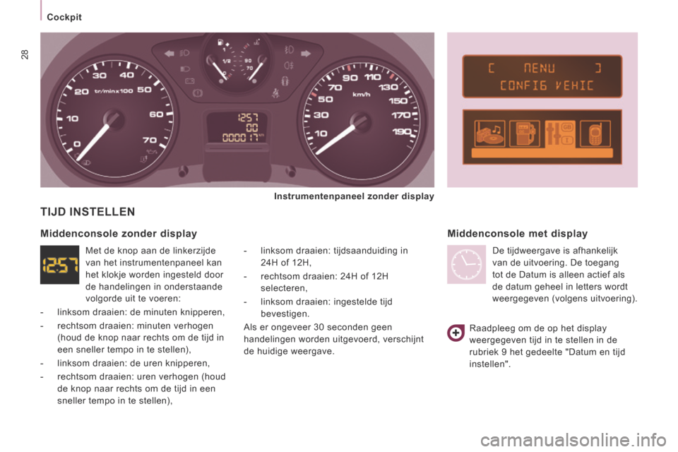 Peugeot Expert VU 2014  Handleiding (in Dutch) 28
   Cockpit   
Expert-VU_nl_Chap02_Pret a Partir_ed01-2014
 TIJD  INSTELLEN 
  -   linksom  draaien:  tijdsaanduiding  in 24H of 12H, 
  -   rechtsom draaien: 24H of 12H  selecteren, 
  -   linksom 