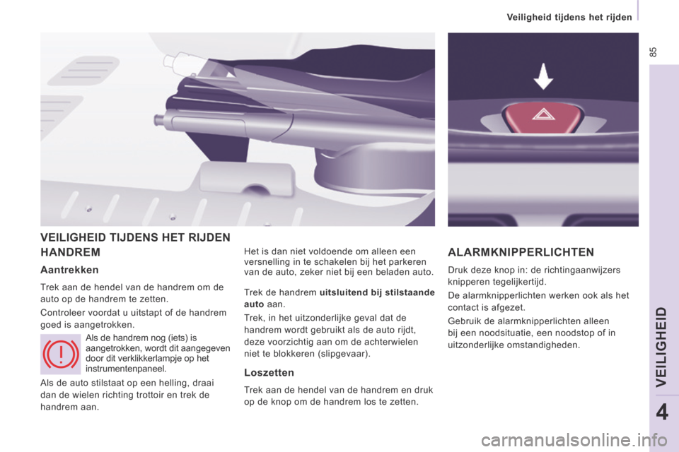 Peugeot Expert VU 2014  Handleiding (in Dutch)  85
   Veiligheid  tijdens  het  rijden   
VEILIGHEID
4
Expert-VU_nl_Chap04_Securite_ed01-2014
 HANDREM  Het is dan niet voldoende om alleen een 
versnelling in te schakelen bij het parkeren 
van de a