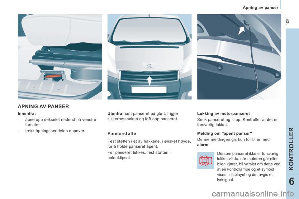 Peugeot Expert VU 2014  Brukerhåndbok (in Norwegian)  109
   Åpning  av  panser   
KONTROLLER
6
Expert-VU_no_Chap06_Veriﬁ cations_ed01-2014
 ÅPNING  AV  PANSER 
  Innenfra:  
   -   åpne opp dekselet nederst på venstre  forsetet. 
  -   trekk  åp