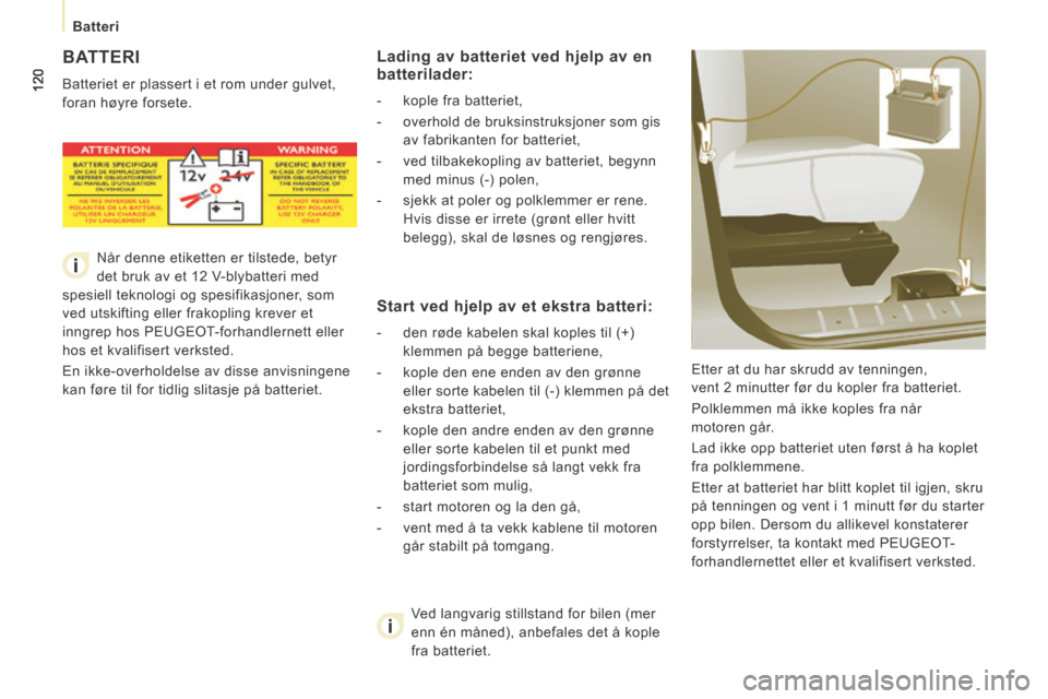 Peugeot Expert VU 2014  Brukerhåndbok (in Norwegian) 120
   Batteri   
Expert-VU_no_Chap07_Aide rapide_ed01-2014
 BATTERI 
 Batteriet er plassert i et rom under gulvet, 
foran høyre forsete.  Etter at du har skrudd av tenningen,
vent 2 minutter før du