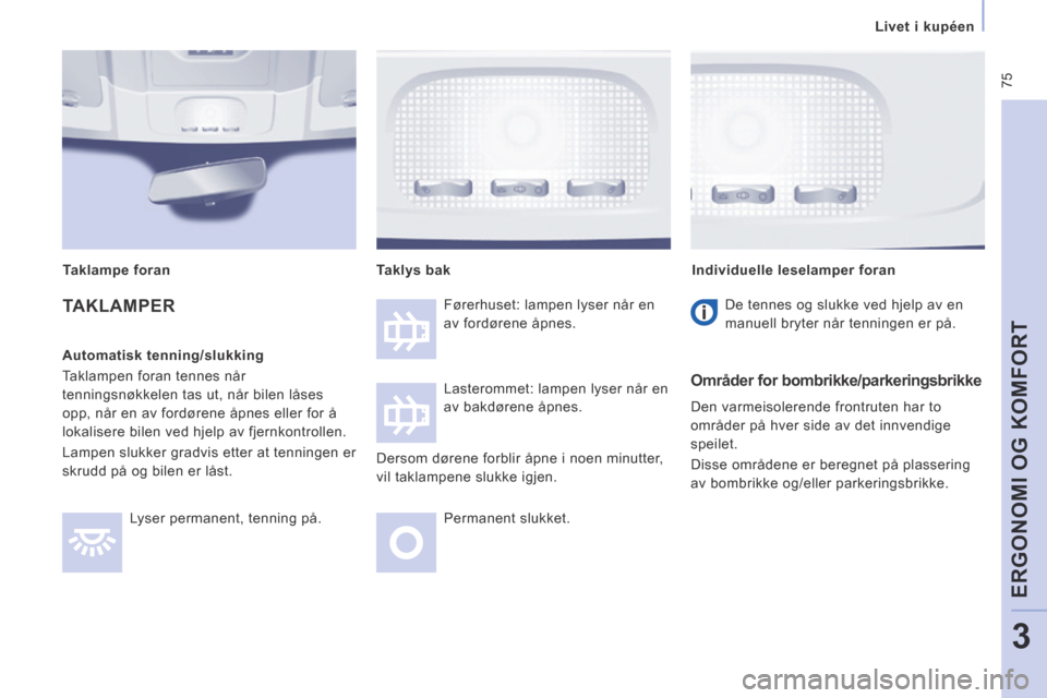 Peugeot Expert VU 2014 Brukerhåndbok (in Norwegian) 75
Livet i kupéen
ERGONOMI OG KOMFORT
3
Expert-VU_no_Chap03_Ergonomie et confort_ed01-2014
TAKLAMPER
Automatisk tenning/slukking
Taklampen foran tennes når
tenningsnøkkelen tas ut Peugeot Expert VU 2014 Brukerhåndbok (in Norwegian) 75
Livet i kupéen
ERGONOMI OG KOMFORT
3
Expert-VU_no_Chap03_Ergonomie et confort_ed01-2014
TAKLAMPER
Automatisk tenning/slukking
Taklampen foran tennes når
tenningsnøkkelen tas ut