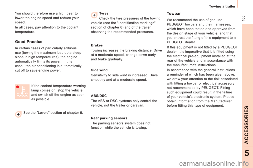 Peugeot Expert VU 2013  Owners Manual  105
   
 
Towing a trailer  
 
ACCESSORIE
S
5
 
You should therefore use a high gear to 
lower the engine speed and reduce your 
speed. 
  In all cases, pay attention to the coolant 
temperature.    