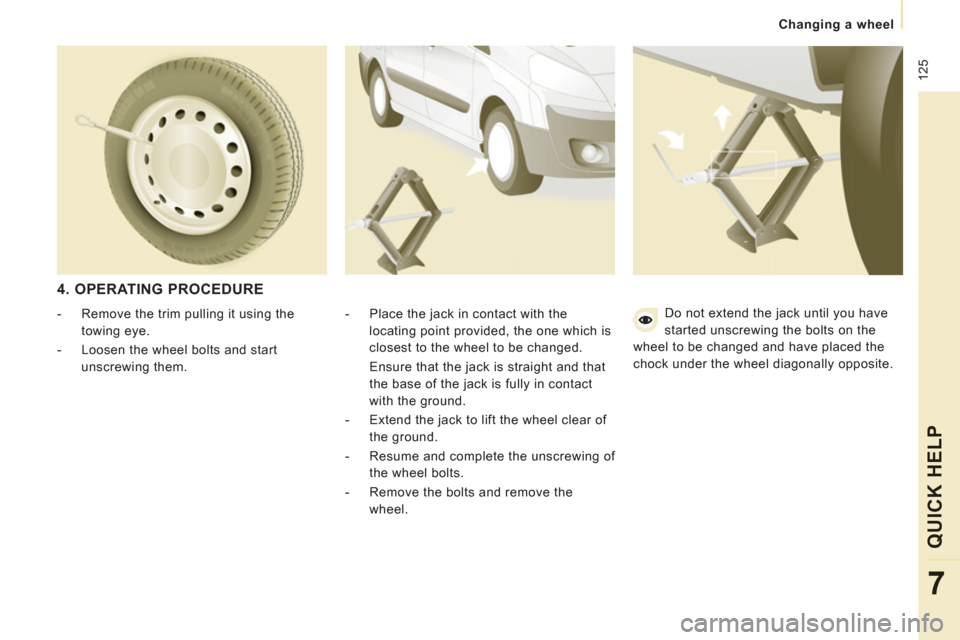 Peugeot Expert VU 2013 Owners Manual 125
Changing a wheel
QUICK HELP
7
4. OPERATING PROCEDURE
- Place the jack in contact with the
locating point provided, the one which is
closest to the wheel to be changed.
Ensu Peugeot Expert VU 2013 Owners Manual 125
Changing a wheel
QUICK HELP
7
4. OPERATING PROCEDURE
- Place the jack in contact with the
locating point provided, the one which is
closest to the wheel to be changed.
Ensu