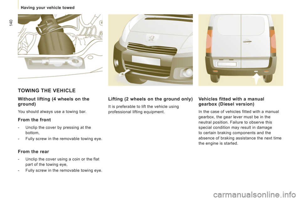 Peugeot Expert VU 2013  Owners Manual 140
Having your vehicle towed
  
Without lifting (4 wheels on the 
ground) 
  You should always use a towing bar.  
  
From the front 
   
-   Unclip the cover by pressing at the 
bottom, 
  
-   Full