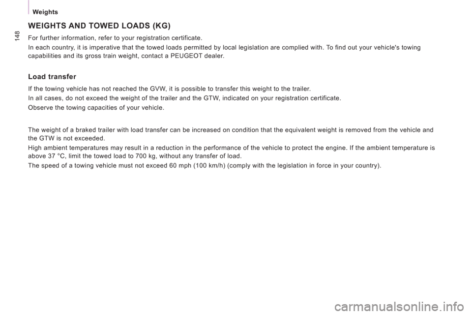 Peugeot Expert VU 2013  Owners Manual 148
   
Weights  
 
WEIGHTS AND TOWED LOADS (KG) 
 
For further information, refer to your registration certificate. 
  In each country, it is imperative that the towed loads permitted by local legisl