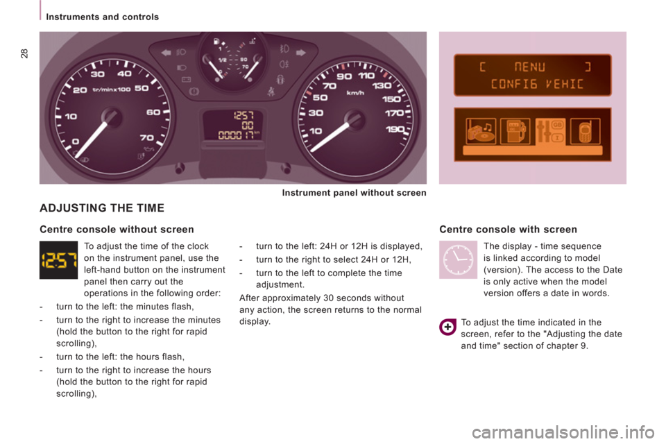 Peugeot Expert VU 2013  Owners Manual 28
   
 
Instruments and controls  
 
 
ADJUSTING THE TIME
 
 
-   turn to the left: 24H or 12H is displayed, 
   
-   turn to the right to select 24H or 12H, 
   
-   turn to the left to complete the