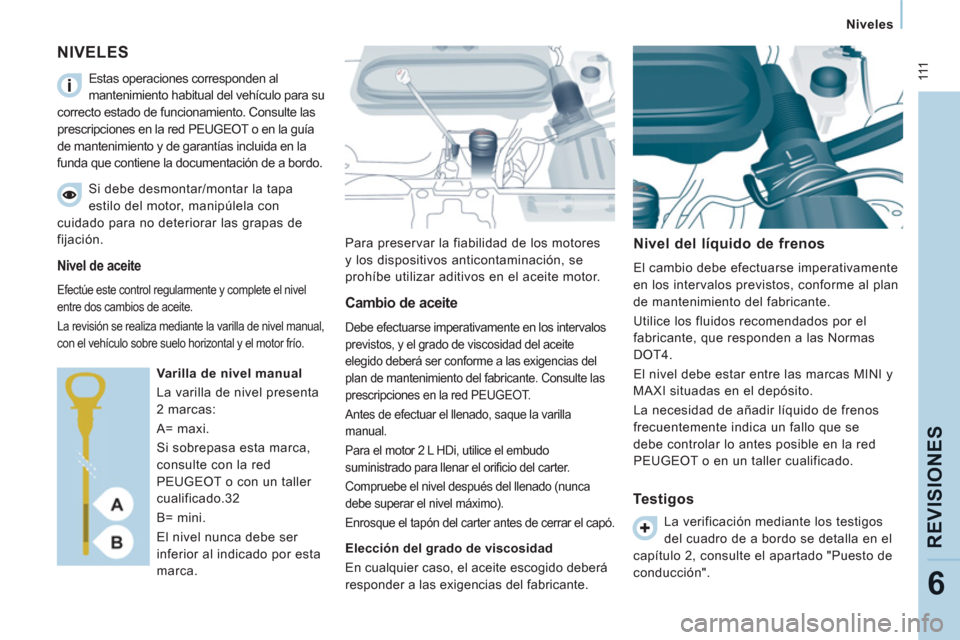 Peugeot Expert VU 2013 Manual del propietario (in Spanish) 111
Niveles
REVISIONE
S
6
NIVELES
Para preservar la fiabilidad de los motores
y los dispositivos anticontaminación, se
prohíbe utilizar aditivos en el aceite motor.
Nivel del Peugeot Expert VU 2013 Manual del propietario (in Spanish) 111
Niveles
REVISIONE
S
6
NIVELES
Para preservar la fiabilidad de los motores
y los dispositivos anticontaminación, se
prohíbe utilizar aditivos en el aceite motor.
Nivel del