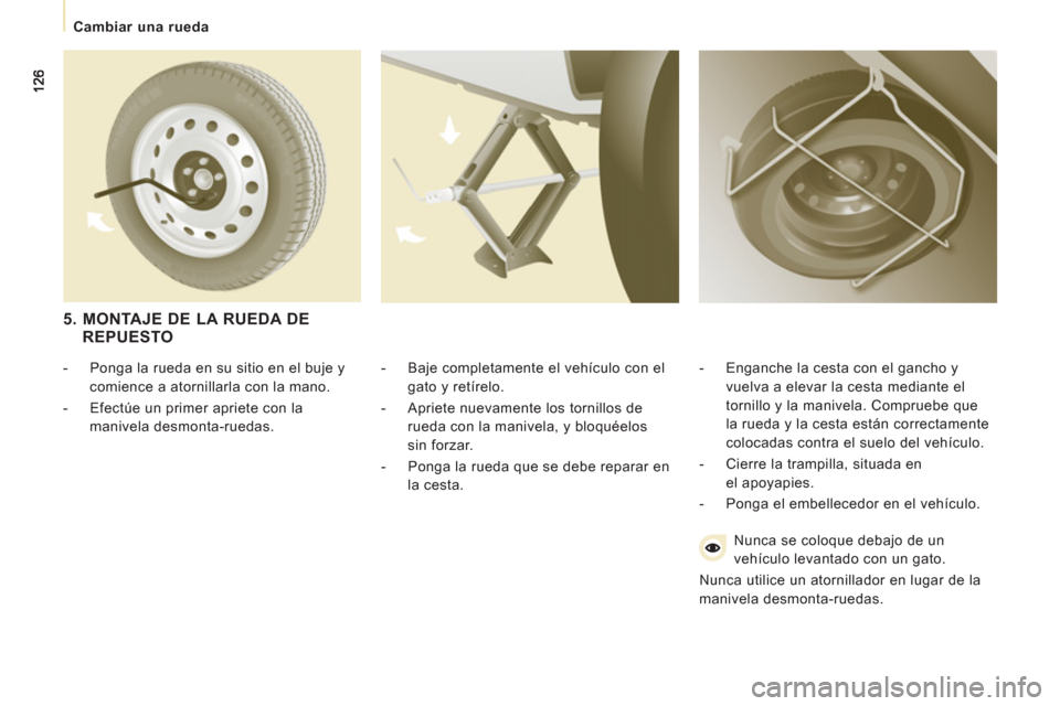 Peugeot Expert VU 2013 Manual del propietario (in Spanish)
Cambiar una rueda
- Baje completamente el vehículo con el
gato y retírelo.
- Apriete nuevamente los tornillos de
rueda con la manivela, y bloquéelos
sin forzar.
- P Peugeot Expert VU 2013 Manual del propietario (in Spanish)
Cambiar una rueda
- Baje completamente el vehículo con el
gato y retírelo.
- Apriete nuevamente los tornillos de
rueda con la manivela, y bloquéelos
sin forzar.
- P