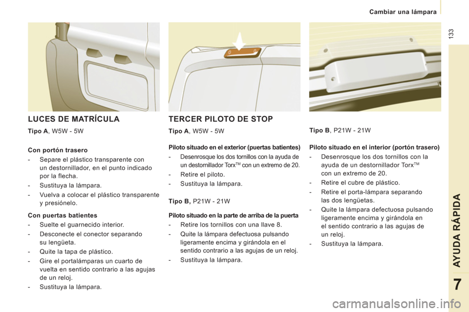 Peugeot Expert VU 2013 Manual del propietario (in Spanish) 133
Cambiar una lámpara
AYUDA RÁPIDA
7
TERCER PILOTO DE STOP
Tipo A
, W5W - 5W
LUCES DE MATRÍCULA
Tipo A
, W5W - 5W
Piloto situado en el interior (portón trasero) Peugeot Expert VU 2013 Manual del propietario (in Spanish) 133
Cambiar una lámpara
AYUDA RÁPIDA
7
TERCER PILOTO DE STOP
Tipo A
, W5W - 5W
LUCES DE MATRÍCULA
Tipo A
, W5W - 5W
Piloto situado en el interior (portón trasero)