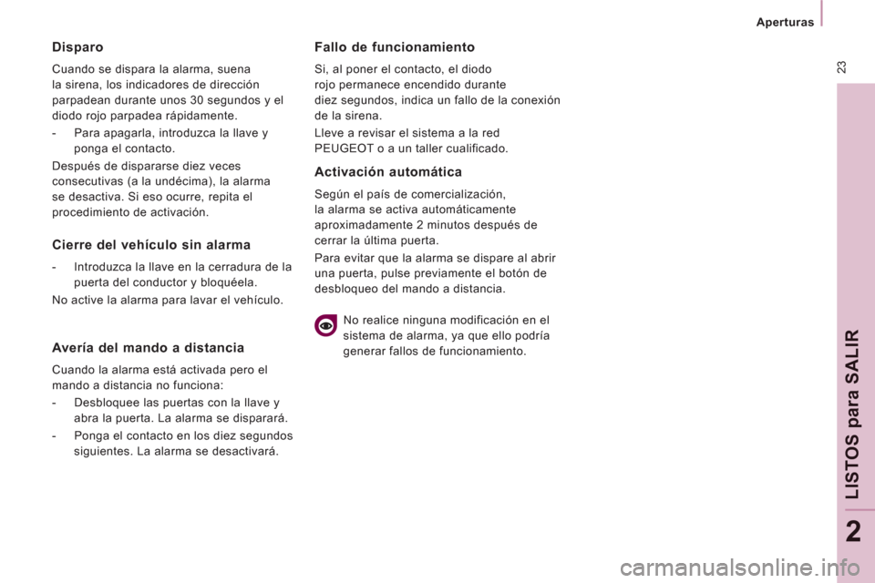 Peugeot Expert VU 2013  Manual del propietario (in Spanish)  23
LISTOS 
para
 SALI
R
2
   
Disparo 
 
Cuando se dispara la alarma, suena 
la sirena, los indicadores de dirección 
parpadean durante unos 30 segundos y el 
diodo rojo parpadea rápidamente. 
   

