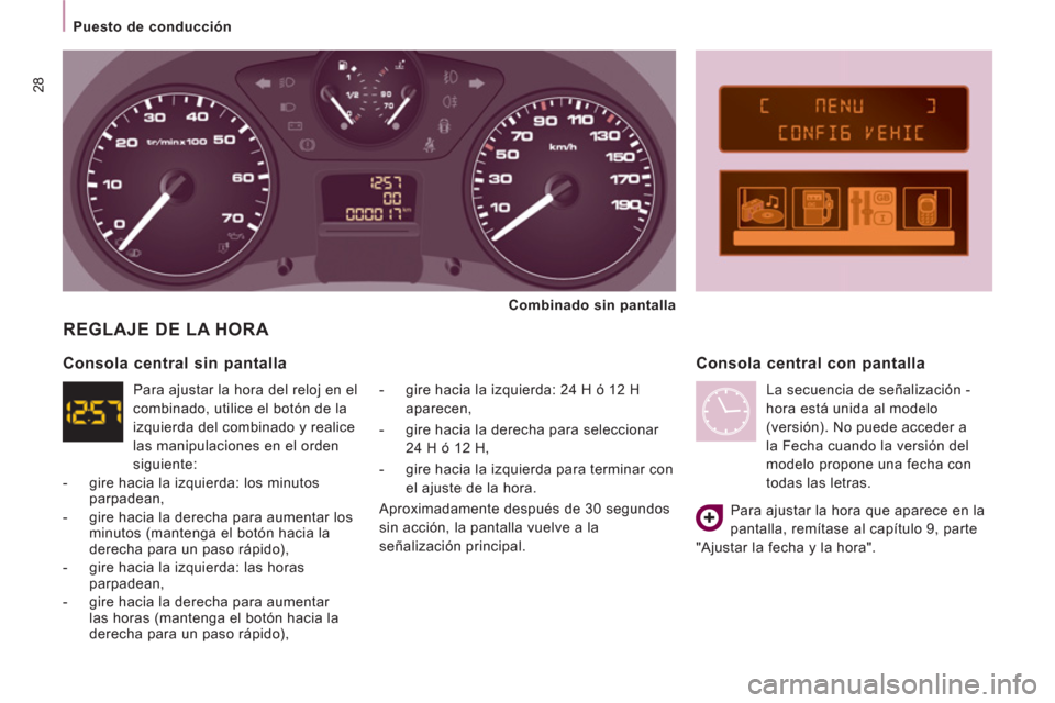 Peugeot Expert VU 2013  Manual del propietario (in Spanish) 28
   
 
Puesto de conducción  
 
 
REGLAJE DE LA HORA 
 
 
-   gire hacia la izquierda: 24 H ó 12 H 
aparecen, 
   
-   gire hacia la derecha para seleccionar 
24 H ó 12 H, 
   
-   gire hacia la 