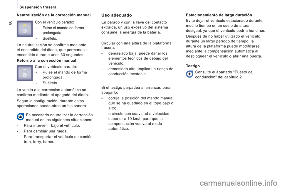 Peugeot Expert VU 2013 Manual del propietario (in Spanish) 80
Suspensión trasera
Neutralización de la corrección manual
Uso adecuado
En parado y con la llave del contacto
extraída, un uso excesivo del sistema
consume la energía de la batería. Peugeot Expert VU 2013 Manual del propietario (in Spanish) 80
Suspensión trasera
Neutralización de la corrección manual
Uso adecuado
En parado y con la llave del contacto
extraída, un uso excesivo del sistema
consume la energía de la batería.