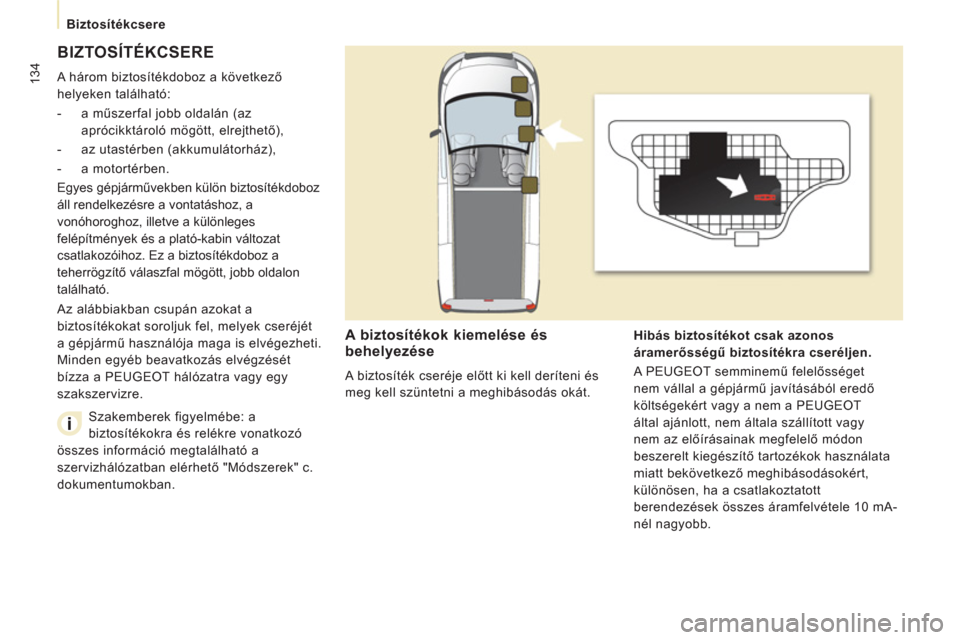 Peugeot Expert VU 2013 Kezelési útmutató (in Hungarian) 134
Biztosítékcsere
BIZTOSÍTÉKCSERE
A három biztosítékdoboz a következő
helyeken található:
- a műszerfal jobb oldalán (az
aprócikktároló mögött, elrejthető),
- Peugeot Expert VU 2013 Kezelési útmutató (in Hungarian) 134
Biztosítékcsere
BIZTOSÍTÉKCSERE
A három biztosítékdoboz a következő
helyeken található:
- a műszerfal jobb oldalán (az
aprócikktároló mögött, elrejthető),
-