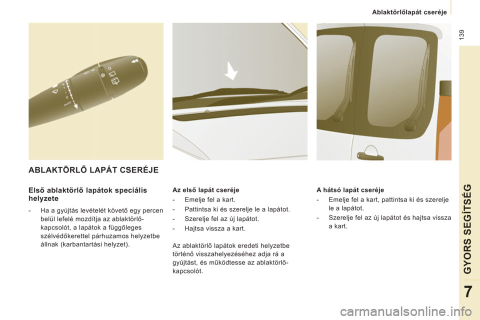 Peugeot Expert VU 2013  Kezelési útmutató (in Hungarian)  139
   
 
Ablaktörlőlapát cseréje  
 
GYORS SEGÍTSÉG
7
 
 
Első ablaktörlő lapátok speciális 
helyzete 
   
 
-   Ha a gyújtás levételét követő egy percen 
belül lefelé mozdítja a