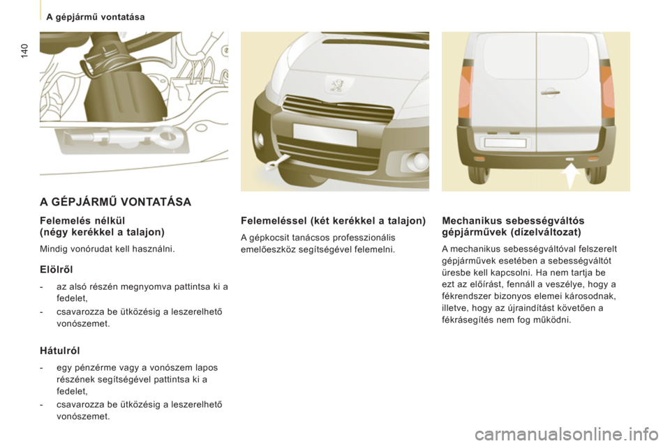 Peugeot Expert VU 2013  Kezelési útmutató (in Hungarian) 140
A gépjármű vontatása 
 
 
Felemelés nélkül 
(négy kerékkel a talajon) 
  Mindig vonórudat kell használni.  
 
 
Elölről 
 
 
 
-   az alsó részén megnyomva pattintsa ki a 
fedelet,