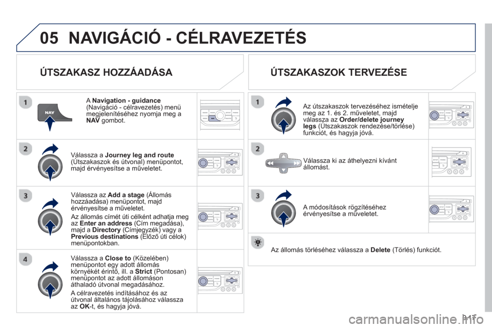 Peugeot Expert VU 2013 Kezelési útmutató (in Hungarian) 9.17
05NAVIGÁCIÓ - CÉLRAVEZETÉS
ÚTSZAKASZ HOZZÁADÁSA
A Navigation - guidance(Navigáció - célravezetés) menü megjelenítéséhez nyomja meg aNAVgombot.
V
álassza a Journey leg Peugeot Expert VU 2013 Kezelési útmutató (in Hungarian) 9.17
05NAVIGÁCIÓ - CÉLRAVEZETÉS
ÚTSZAKASZ HOZZÁADÁSA
A Navigation - guidance(Navigáció - célravezetés) menü megjelenítéséhez nyomja meg aNAVgombot.
V
álassza a Journey leg