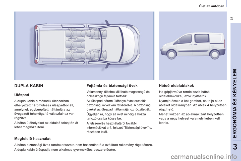 Peugeot Expert VU 2013 Kezelési útmutató (in Hungarian) 75
Élet az autóban
ERGONÓMIA ÉS KÉNYELE
M
3
DUPLA KABIN
Üléspad
A dupla kabin a második üléssorban
elhelyezett háromüléses üléspadból áll,
amel
ynek egybeépített há Peugeot Expert VU 2013 Kezelési útmutató (in Hungarian) 75
Élet az autóban
ERGONÓMIA ÉS KÉNYELE
M
3
DUPLA KABIN
Üléspad
A dupla kabin a második üléssorban
elhelyezett háromüléses üléspadból áll,
amel
ynek egybeépített há