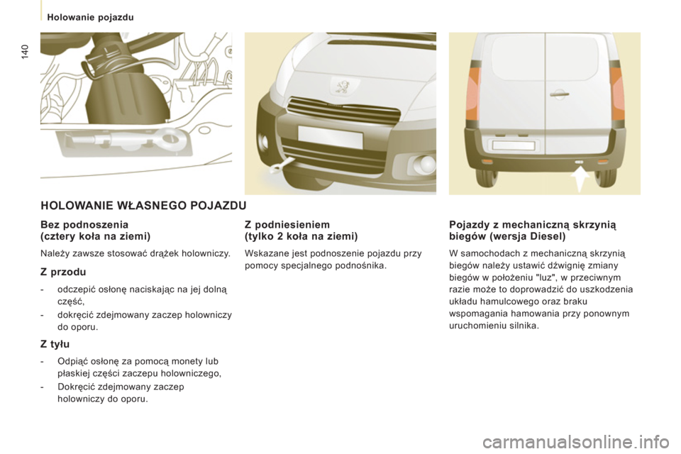 Peugeot Expert VU 2013  Instrukcja Obsługi (in Polish) 140
   
 
Holowanie pojazdu  
 
 
 
Bez podnoszenia 
(cztery koła na ziemi) 
 
Należy zawsze stosować drążek holowniczy.  
 
 
Z przodu 
 
 
 
-  odczepić osłonę naciskając na jej dolną 
cz