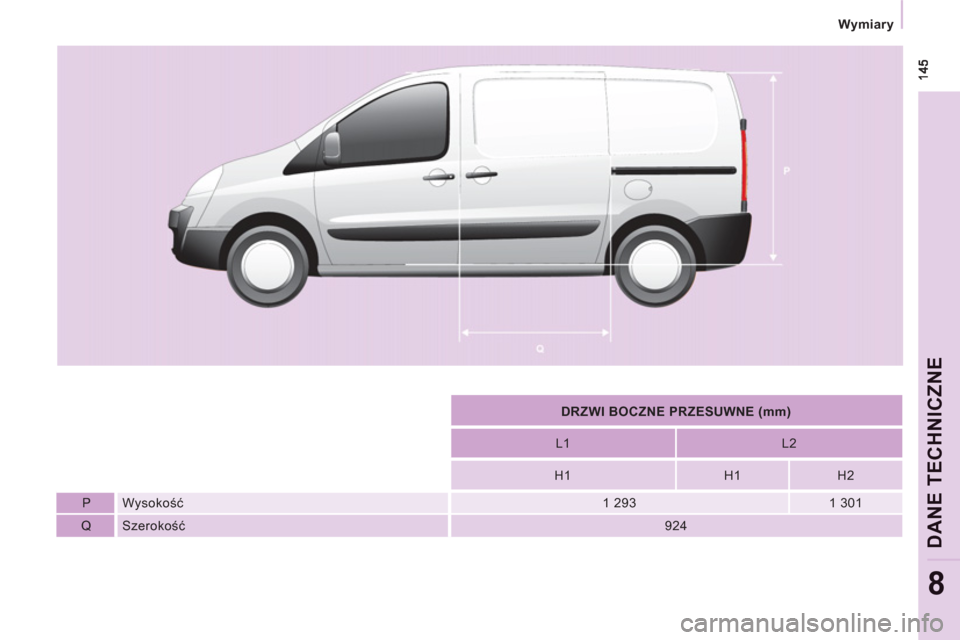Peugeot Expert VU 2013  Instrukcja Obsługi (in Polish)    
 
Wymiary  
 
DANE TE
CHNI
CZNE
8
 
 
 
DRZWI BOCZNE PRZESUWNE (mm)  
 
   
L1    
L2  
   
H1    
H1    
H2  
   
P    
Wysokość   
 
1 293    
1 301  
   
Q    
Szerokość   
 
924   