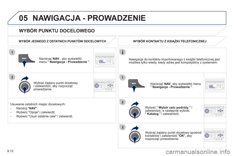Peugeot Expert VU 2013 Instrukcja Obsługi (in Polish) 9.12
05
WYBÓR PUNKTU DOCELOWEGO
NAWIGACJA - PROWADZENIE
WYBÓR JEDNEGO Z OSTATNICH PUNKTÓW DOCELOWYCH
Nacisnąć NAV
, aby wyświetlić
menu " Nawigacja - Prowadzenie".
Wybrać żą Peugeot Expert VU 2013 Instrukcja Obsługi (in Polish) 9.12
05
WYBÓR PUNKTU DOCELOWEGO
NAWIGACJA - PROWADZENIE
WYBÓR JEDNEGO Z OSTATNICH PUNKTÓW DOCELOWYCH
Nacisnąć NAV
, aby wyświetlić
menu " Nawigacja - Prowadzenie".
Wybrać żą