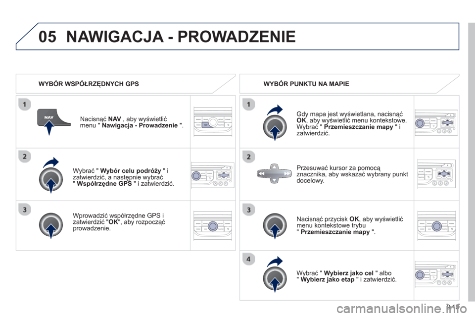 Peugeot Expert VU 2013 Instrukcja Obsługi (in Polish) 9.13
05
Wybrać " Wybór celu podróży" i
zatwierdzić, a następnie wybrać" Współrzędne GPS
" i zatwierdzić.
Wprowadzić współrzędne
GPS
i
zatwierdzić " OK
", aby rozpocz Peugeot Expert VU 2013 Instrukcja Obsługi (in Polish) 9.13
05
Wybrać " Wybór celu podróży" i
zatwierdzić, a następnie wybrać" Współrzędne GPS
" i zatwierdzić.
Wprowadzić współrzędne
GPS
i
zatwierdzić " OK
", aby rozpocz
