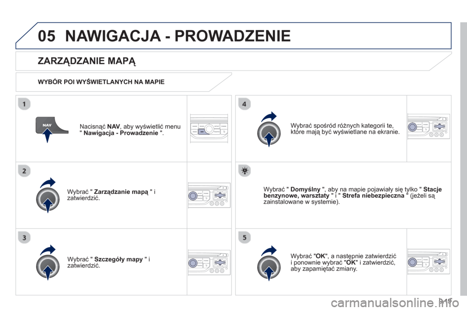 Peugeot Expert VU 2013  Instrukcja Obsługi (in Polish) 9.19
05NAWIGACJA - PROWADZENIE 
Nacisnąć NAV 
, aby wyświetlić menu 
" Nawigacja - Prowadzenie 
 ".  
 
 
ZARZĄDZANIE MAPĄ 
 
 
WYBÓR POI WYŚWIETLANYCH NA MAPIE
Wybrać "  
Zarządzanie mapą"