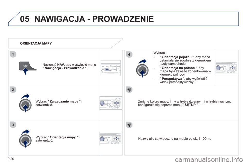 Peugeot Expert VU 2013  Instrukcja Obsługi (in Polish) 9.20
05NAWIGACJA - PROWADZENIE 
Wybrać "  Zarządzanie mapą" i ązatwierdzić.     
W
ybrać : 
-
"Orientacja pojazdu", aby mapa ustawiała się zgodnie z kierunkiem 
jazdy samochodu,
   
-  " Orien