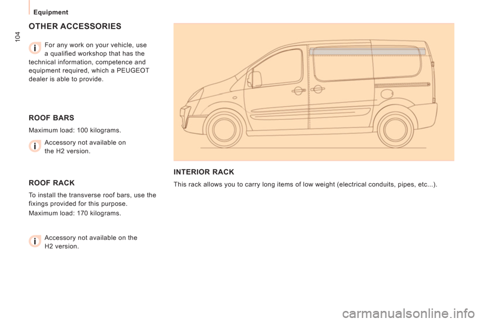 Peugeot Expert VU 2012  Owners Manual 104
   
 
Equipment  
 
 
OTHER ACCESSORIES  
 
 
For any work on your vehicle, use 
a qualified workshop that has the 
technical information, competence and 
equipment required, which a PEUGEOT 
deal