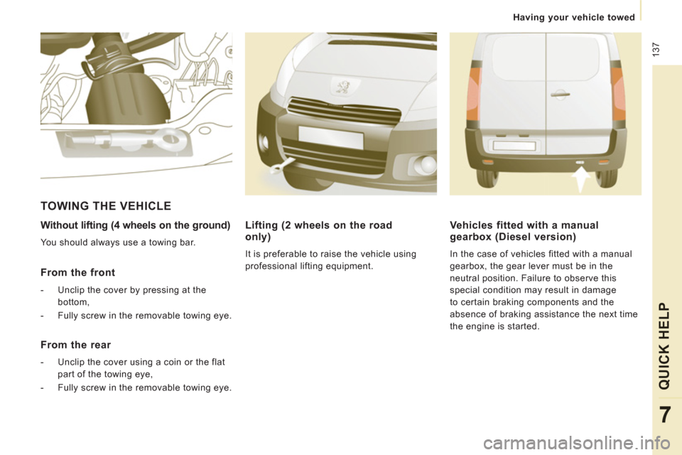 Peugeot Expert VU 2012  Owners Manual  137
Having your vehicle towed
QUICK HEL
P
7
   
Without lifting (4 wheels on the ground) 
 
You should always use a towing bar.  
 
 
From the front 
 
 
 
-   Unclip the cover by pressing at the 
bo