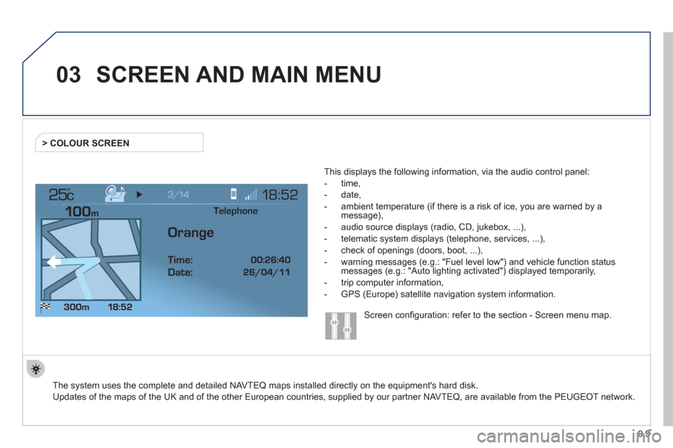 Peugeot Expert VU 2012  Owners Manual 9.9
03
°
SCREEN AND MAIN MENU
  The system uses the complete and detailed NAVTEQ maps installed directly on the equipments hard disk.  
Updates of the maps of the UK and of the other European countr