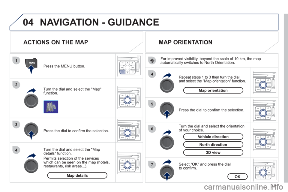 Peugeot Expert VU 2012  Owners Manual 9.21
04
1
2
3
4
4
5
6
7
NAVIGATION - GUIDANCE 
   
 
 
 
 
 
 
 
ACTIONS ON THE MAP 
 
 
Turn the dial and select the "Map"function.    
Press the MENU button.
   
Turn the dial and select the "Map de